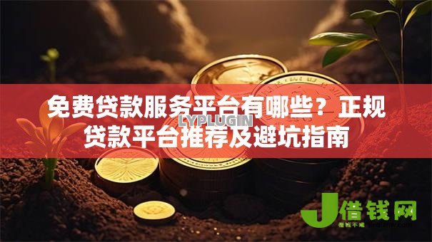 免费贷款服务平台有哪些？正规贷款平台推荐及避坑指南