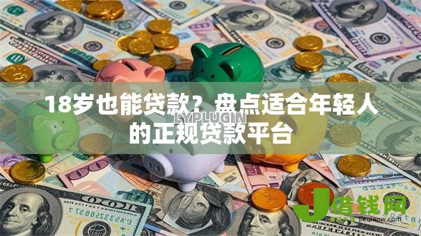 18岁也能贷款?盘点适合年轻人的正规贷款平台 18岁也能贷款?盘点适合年轻人的正规贷款平台