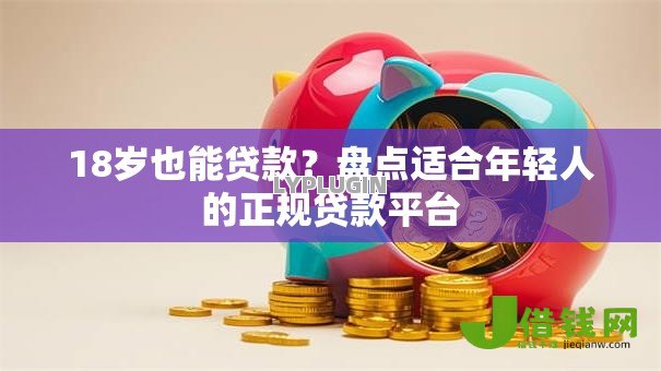 18岁也能贷款?盘点适合年轻人的正规贷款平台 18岁也能贷款?盘点适合年轻人的正规贷款平台