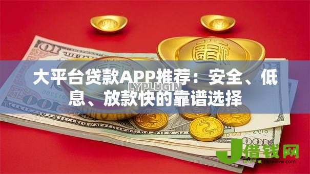 大平台贷款APP推荐：安全、低息、放款快的靠谱选择