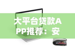 大平台贷款APP推荐：安全、低息、放款快的靠谱选择