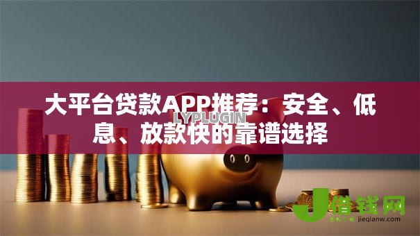大平台贷款APP推荐：安全、低息、放款快的靠谱选择