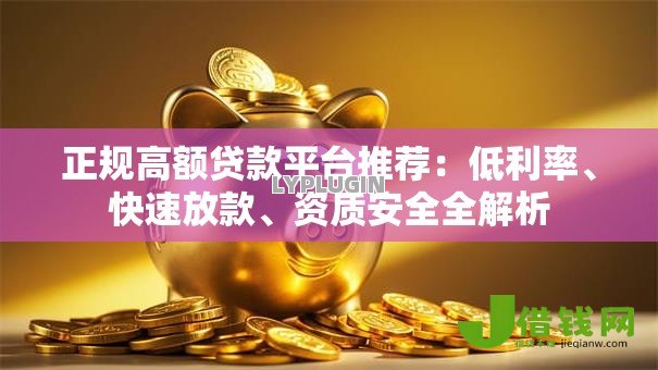 正规高额贷款平台推荐：低利率、快速放款、资质安全全解析