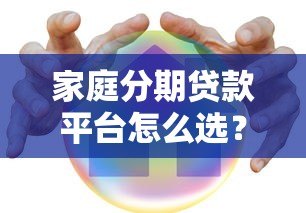 家庭分期贷款平台怎么选?这5点帮你避坑 家庭分期贷款平台怎么选?这5点帮你避坑