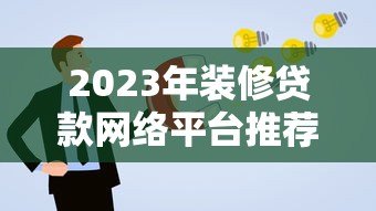 2023年装修贷款网络平台推荐:如何快速申请低息装修贷? 2023年装修贷款网络平台推荐:如何快速申请低息装修贷?