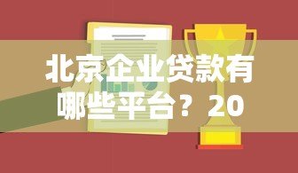 北京企业贷款有哪些平台?2023年正规渠道推荐及申请攻略 北京企业贷款有哪些平台?2023年正规渠道推荐及申请攻略