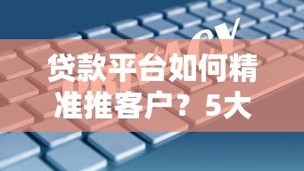 贷款平台如何精准推客户?5大策略提升获客转化率 贷款平台如何精准推客户?5大策略提升获客转化率