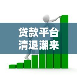 贷款平台清退潮来袭,借款人如何应对风险与挑战? 贷款平台清退潮来袭,借款人如何应对风险与挑战?