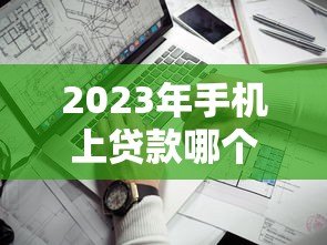 2023年手机上贷款哪个平台好贷?这10个靠谱渠道快速到账 2023年手机上贷款哪个平台好贷?这10个靠谱渠道快速到账