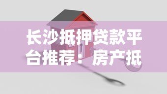 长沙抵押贷款平台推荐：房产抵押贷款流程与注意事项