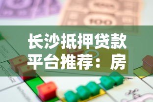 长沙抵押贷款平台推荐：房产抵押贷款流程与注意事项