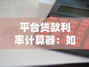 平台贷款利率计算器:如何快速算出你的贷款利息? 平台贷款利率计算器:如何快速算出你的贷款利息?