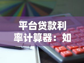 平台贷款利率计算器:如何快速算出你的贷款利息? 平台贷款利率计算器:如何快速算出你的贷款利息?