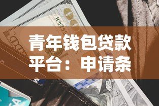 青年钱包贷款平台:申请条件与利率全解析 青年钱包贷款平台:申请条件与利率全解析