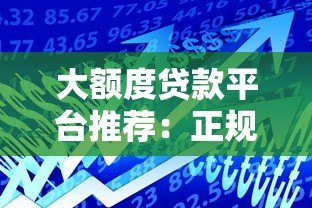 大额度贷款平台推荐：正规靠谱的高额度借款渠道解析