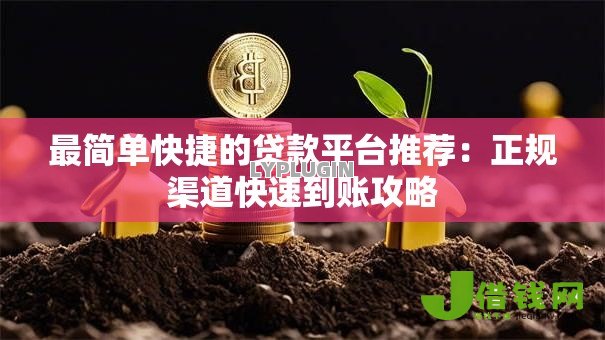 最简单快捷的贷款平台推荐:正规渠道快速到账攻略 最简单快捷的贷款平台推荐:正规渠道快速到账攻略