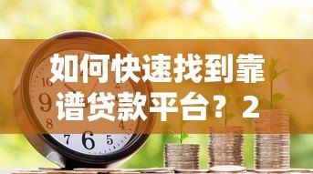 如何快速找到靠谱贷款平台?2023年借款避坑指南 如何快速找到靠谱贷款平台?2023年借款避坑指南