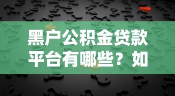 黑户公积金贷款平台有哪些?如何选择靠谱机构及申请攻略全解析 黑户公积金贷款平台有哪些?如何选择靠谱机构及申请攻略全解析