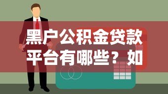 黑户公积金贷款平台有哪些?如何选择靠谱机构及申请攻略全解析 黑户公积金贷款平台有哪些?如何选择靠谱机构及申请攻略全解析