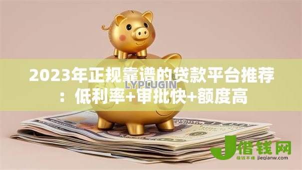 2023年正规靠谱的贷款平台推荐:低利率+审批快+额度高 2023年正规靠谱的贷款平台推荐:低利率+审批快+额度高