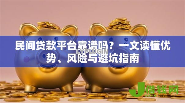 民间贷款平台靠谱吗?一文读懂优势、风险与避坑指南 民间贷款平台靠谱吗?一文读懂优势、风险与避坑指南