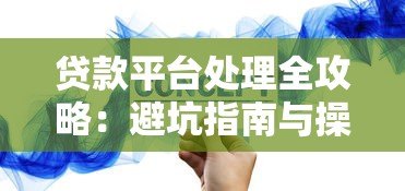 贷款平台处理全攻略:避坑指南与操作流程详解 贷款平台处理全攻略:避坑指南与操作流程详解