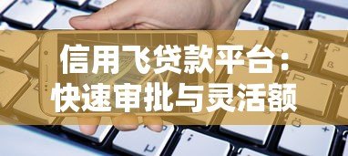 信用飞贷款平台:快速审批与灵活额度的借款新选择 信用飞贷款平台:快速审批与灵活额度的借款新选择