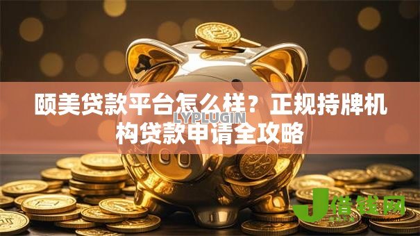 颐美贷款平台怎么样?正规持牌机构贷款申请全攻略 颐美贷款平台怎么样?正规持牌机构贷款申请全攻略