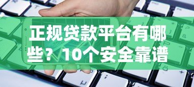 正规贷款平台有哪些?10个安全靠谱的借款渠道推荐 正规贷款平台有哪些?10个安全靠谱的借款渠道推荐