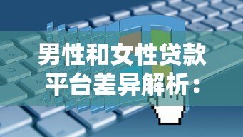 男性和女性贷款平台差异解析:额度、利率、申请条件对比 男性和女性贷款平台差异解析:额度、利率、申请条件对比