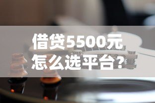 借贷5500元怎么选平台?2023年低息靠谱渠道推荐 借贷5500元怎么选平台?2023年低息靠谱渠道推荐