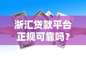 浙汇贷款平台正规可靠吗?产品特点、申请流程及注意事项全解析 浙汇贷款平台正规可靠吗?产品特点、申请流程及注意事项全解析