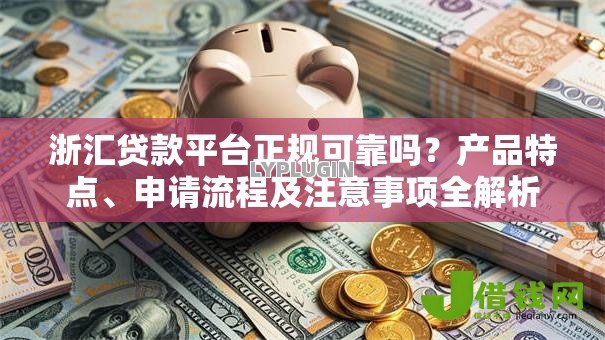 浙汇贷款平台正规可靠吗?产品特点、申请流程及注意事项全解析 浙汇贷款平台正规可靠吗?产品特点、申请流程及注意事项全解析