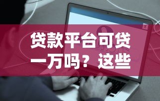 贷款平台可贷一万吗?这些平台快速到账且门槛低 贷款平台可贷一万吗?这些平台快速到账且门槛低