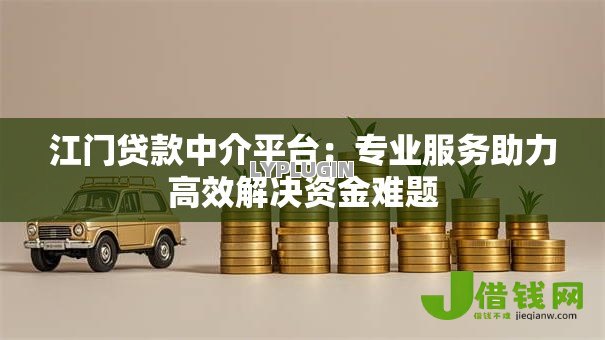 江门贷款中介平台：专业服务助力高效解决资金难题