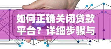 如何正确关闭贷款平台？详细步骤与注意事项解析