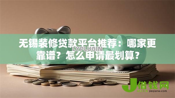 无锡装修贷款平台推荐：哪家更靠谱？怎么申请最划算？