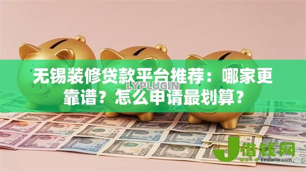 无锡装修贷款平台推荐：哪家更靠谱？怎么申请最划算？