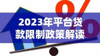 2023年平台贷款限制政策解读:你的借款方式正在改变 2023年平台贷款限制政策解读:你的借款方式正在改变
