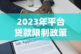2023年平台贷款限制政策解读:你的借款方式正在改变 2023年平台贷款限制政策解读:你的借款方式正在改变