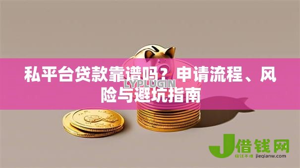 私平台贷款靠谱吗?申请流程、风险与避坑指南 私平台贷款靠谱吗?申请流程、风险与避坑指南