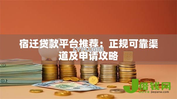 宿迁贷款平台推荐：正规可靠渠道及申请攻略