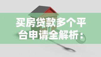 买房贷款多个平台申请全解析:利弊与风险指南 买房贷款多个平台申请全解析:利弊与风险指南