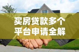 买房贷款多个平台申请全解析:利弊与风险指南 买房贷款多个平台申请全解析:利弊与风险指南