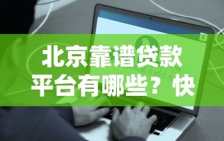 北京靠谱贷款平台有哪些？快速到账、低息方案全攻略