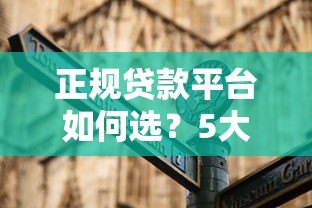 正规贷款平台如何选?5大避坑指南教你安全借钱 正规贷款平台如何选?5大避坑指南教你安全借钱