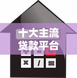 十大主流贷款平台对比：正规渠道、利率、额度全解析
