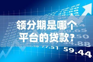 领分期是哪个平台的贷款?产品背景、申请条件及使用注意事项解析 领分期是哪个平台的贷款?产品背景、申请条件及使用注意事项解析