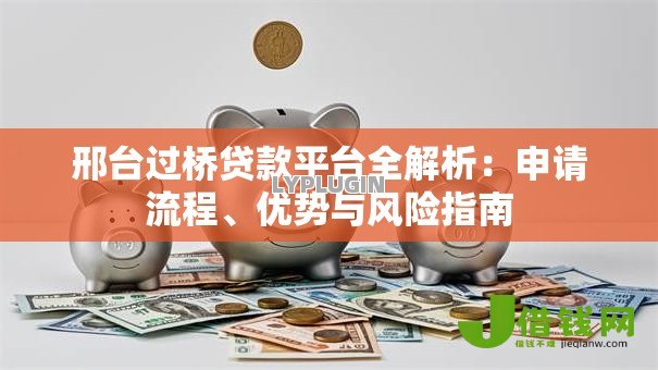 邢台过桥贷款平台全解析:申请流程、优势与风险指南 邢台过桥贷款平台全解析:申请流程、优势与风险指南