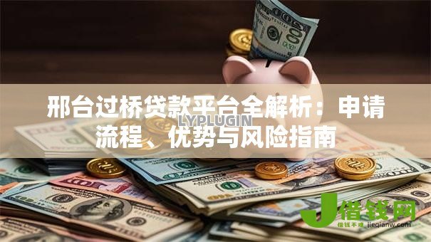 邢台过桥贷款平台全解析:申请流程、优势与风险指南 邢台过桥贷款平台全解析:申请流程、优势与风险指南